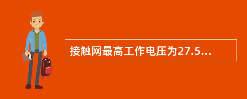 接触网最高工作电压为27.5kV,瞬时最大值为29kV;最低工作电压为( )kV