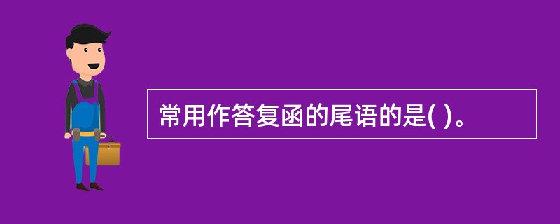 常用作答复函的尾语的是( )。