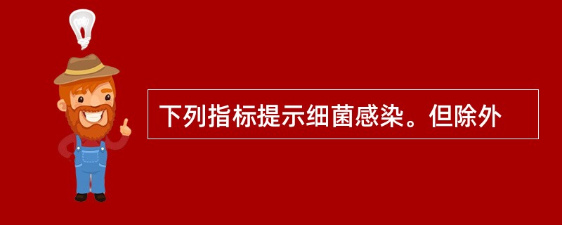 下列指标提示细菌感染。但除外