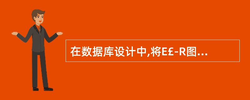 在数据库设计中,将E£­R图转换成关系数据模型的过程属于——。