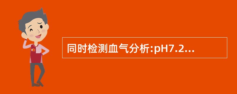 同时检测血气分析:pH7.28,SO246%, PaO231.6mmHg,PaC