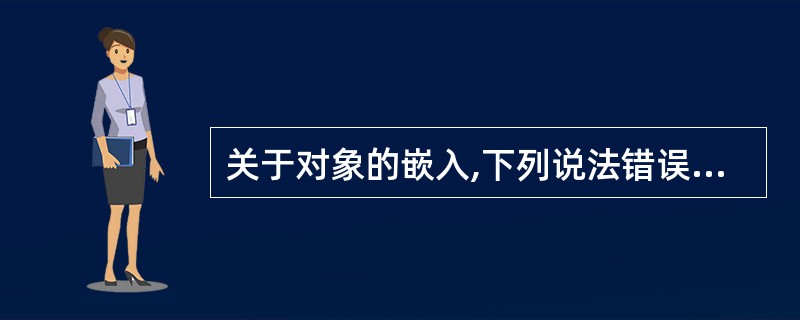 关于对象的嵌入,下列说法错误的是()。