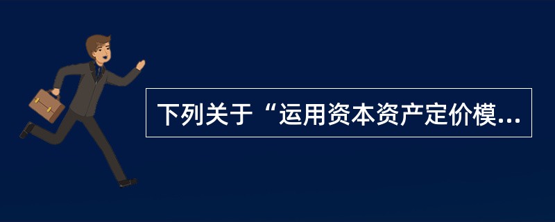 下列关于“运用资本资产定价模型估计权益成本”的表述中,错误的是( )。