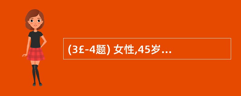 (3£­4题) 女性,45岁,上腹隐痛,食欲不振,体重减轻4个月,排黑便3次。查