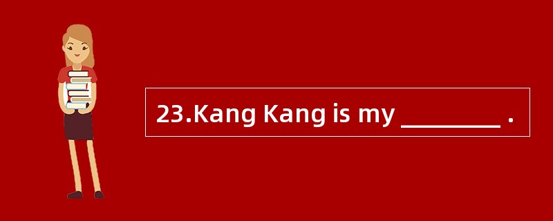 23.Kang Kang is my ________ .