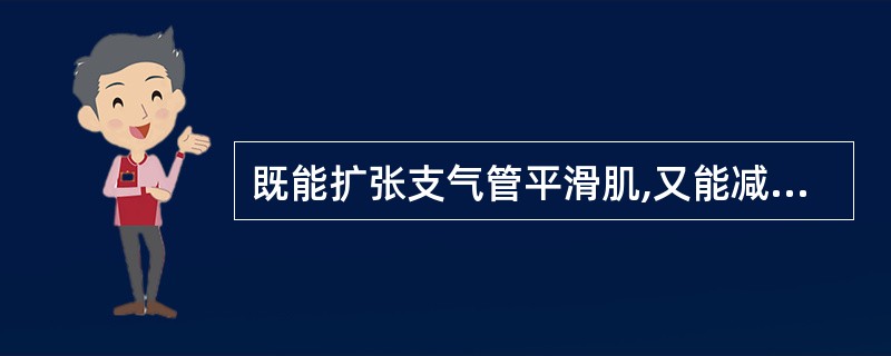 既能扩张支气管平滑肌,又能减轻支气管黏膜水肿的药物是