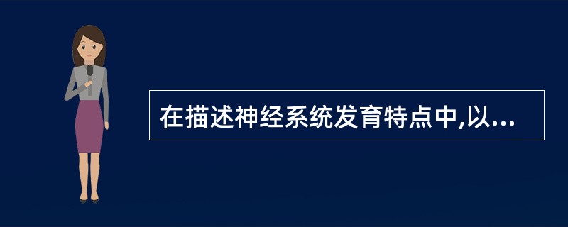 在描述神经系统发育特点中,以下哪一项描述是错误的 ( )