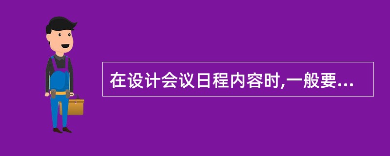 在设计会议日程内容时,一般要包括( )。