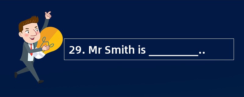 29. Mr Smith is _________..