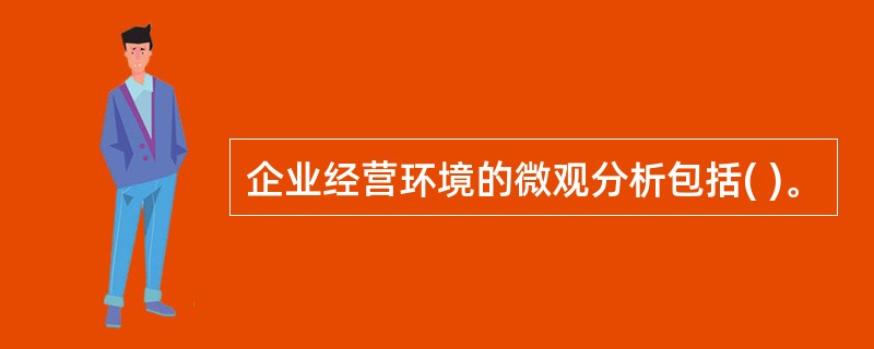 企业经营环境的微观分析包括( )。