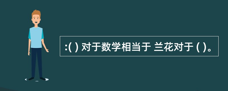 :( ) 对于数学相当于 兰花对于 ( )。