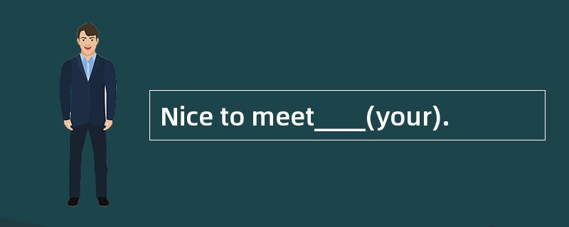 Nice to meet____(your).