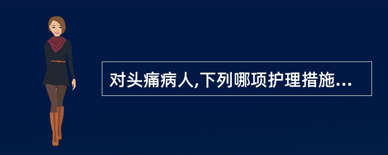 对头痛病人,下列哪项护理措施不妥( )。