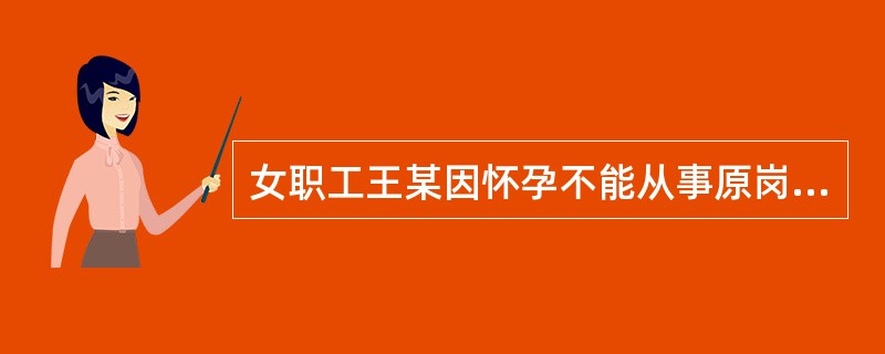 女职工王某因怀孕不能从事原岗位的工作,王某所在用人单位( )。