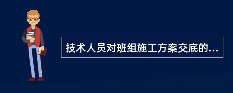 技术人员对班组施工方案交底的内容是否正确?简述理由。