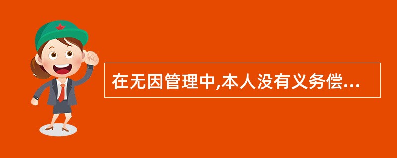 在无因管理中,本人没有义务偿付管理人因管理事务而()。