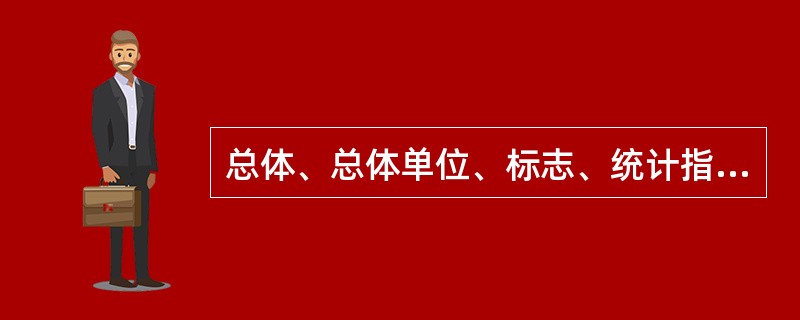 总体、总体单位、标志、统计指标这几个概念之间的相互关系表现为()。