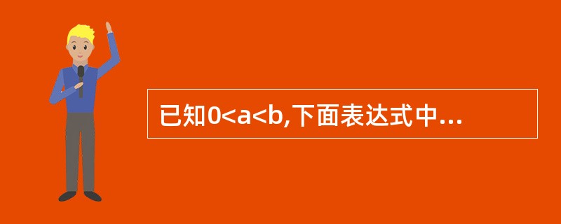 已知0<a<b,下面表达式中正确的是________。