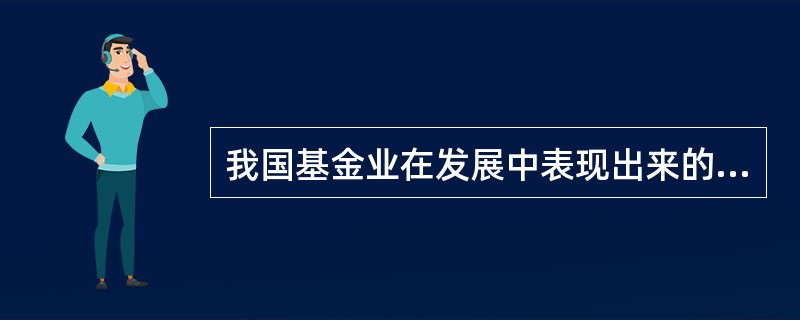 我国基金业在发展中表现出来的特点有( )。