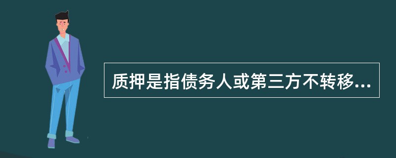 质押是指债务人或第三方不转移对财产的占有,将该财产作为债权的担保。( )