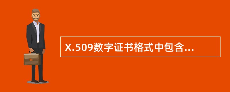 X.509数字证书格式中包含的元素有证书版本、证书序列号、签名算法标识、证书有效