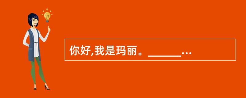 你好,我是玛丽。________,________ Mary.