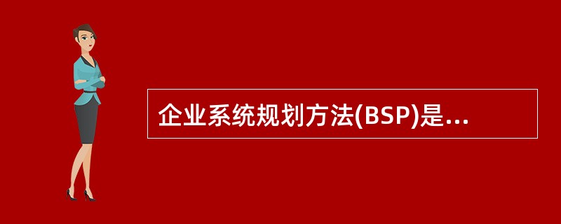 企业系统规划方法(BSP)是指导公司建立信息系统的方法。一个企业的信息系统应当满