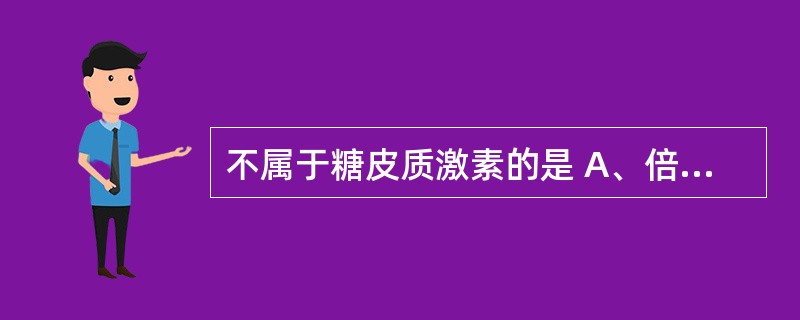 不属于糖皮质激素的是 A、倍氯米松 B、布地奈德 C、泼尼松 D、保泰松 E、地