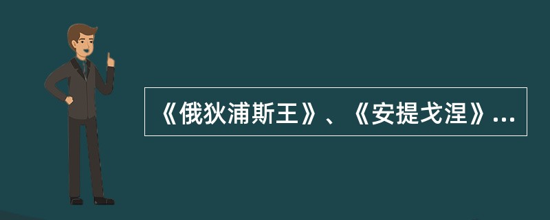 《俄狄浦斯王》、《安提戈涅》是的代表作品。( )