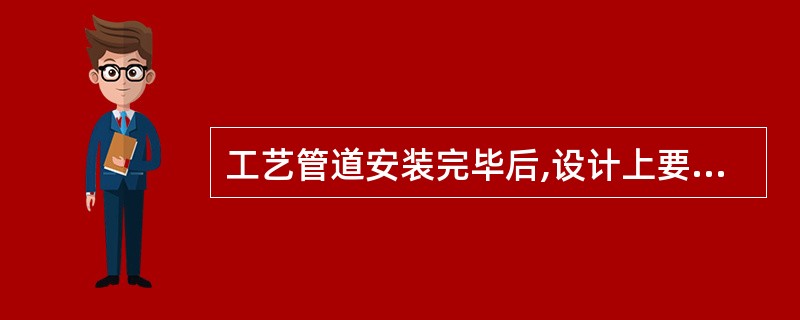 工艺管道安装完毕后,设计上要求进行蒸汽吹扫的管道是( )。