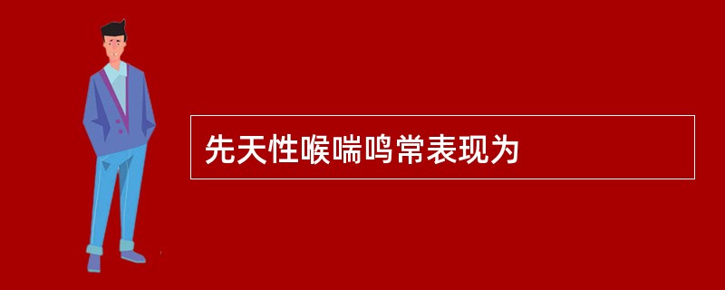 先天性喉喘鸣常表现为