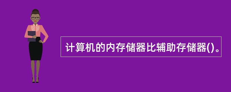 计算机的内存储器比辅助存储器()。