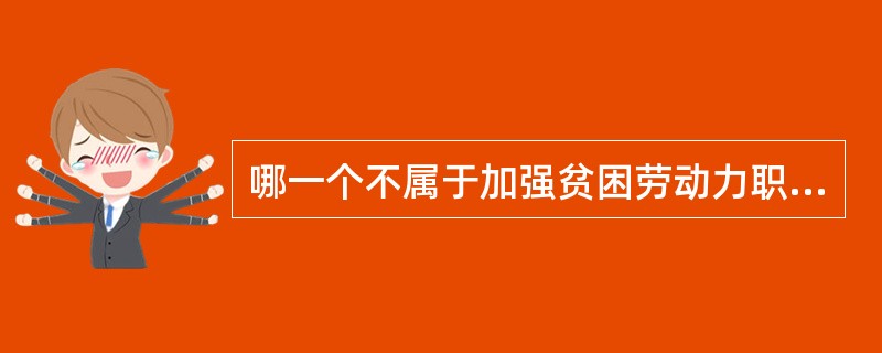 哪一个不属于加强贫困劳动力职业培训()