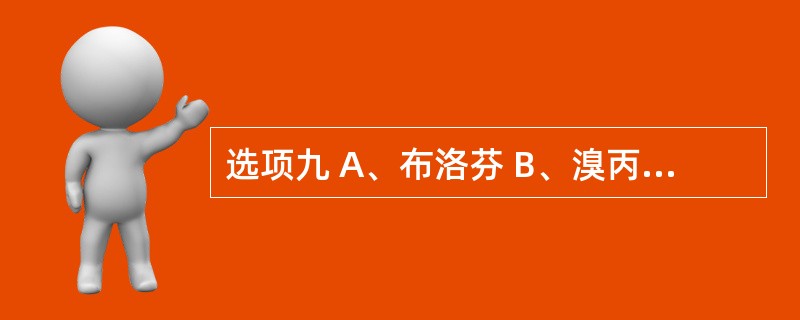 选项九 A、布洛芬 B、溴丙胺太林 C、吲哚美辛 D、对乙酰氨基酚 E、阿苯片