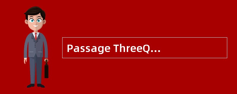 Passage ThreeQuestions 31 to 35 are base