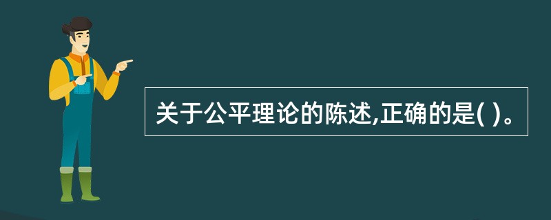 关于公平理论的陈述,正确的是( )。