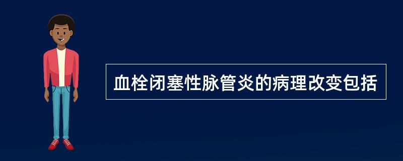 血栓闭塞性脉管炎的病理改变包括