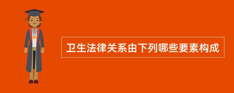 卫生法律关系由下列哪些要素构成