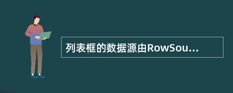 列表框的数据源由RowSource属性和RowSourceType属性给定,若将