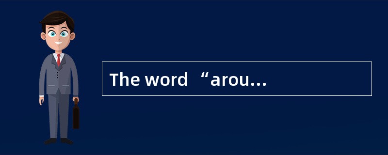 The word “around” in paragraph 1 means__