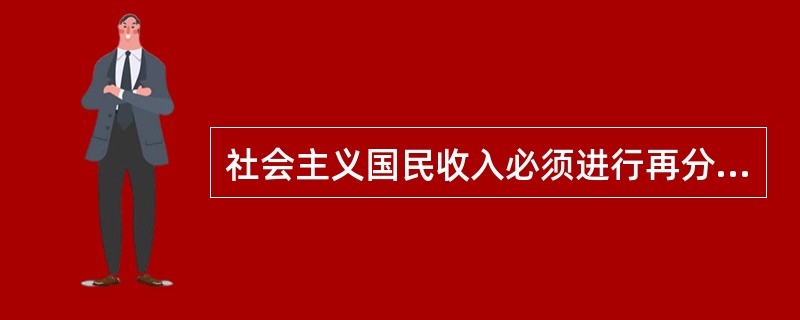 社会主义国民收入必须进行再分配,其原因是( )。