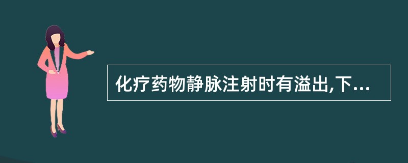 化疗药物静脉注射时有溢出,下列哪项处理不妥
