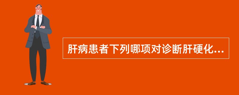 肝病患者下列哪项对诊断肝硬化最具参考价值?