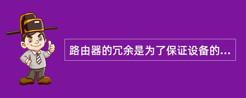 路由器的冗余是为了保证设备的可靠性与可用性。路由器的冗余表现在:接口冗余、电源冗