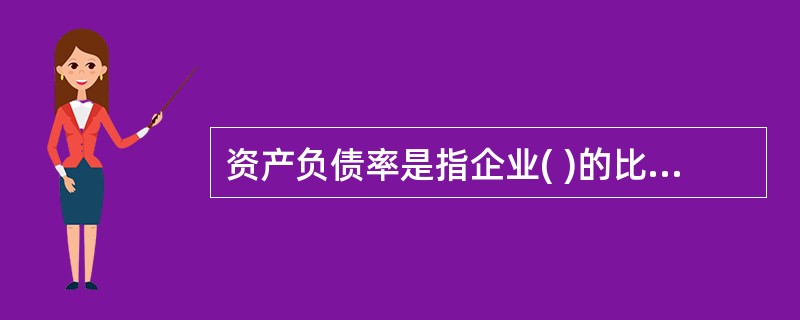 资产负债率是指企业( )的比率。它用来衡量企业利用债权人提供资金进行经营活动的能