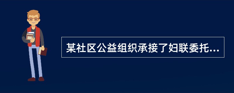 某社区公益组织承接了妇联委托的反家庭暴力项目,为受暴妇女提供社会工作专业服务。在