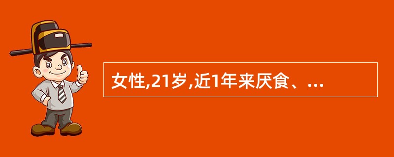 女性,21岁,近1年来厌食、呕吐,伴闭经。查体:消瘦,心肺无异常,腹软,无压痛,
