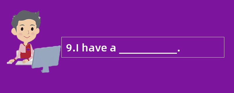 9.I have a ___________.