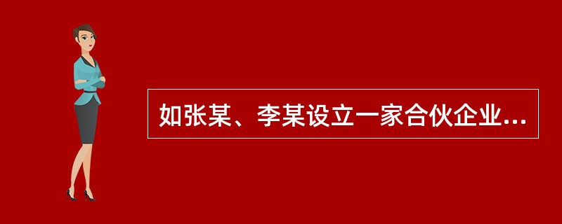 如张某、李某设立一家合伙企业,下列表述正确的是: