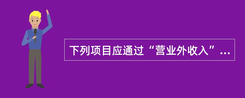 下列项目应通过“营业外收入”项目核算的有( )。